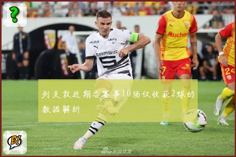列支敦近期各赛事10场仅收获2球的数据解析