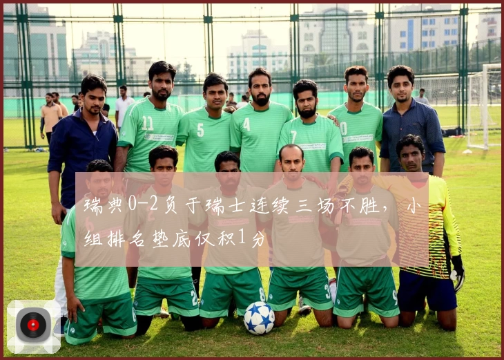 瑞典0-2负于瑞士连续三场不胜，小组排名垫底仅积1分