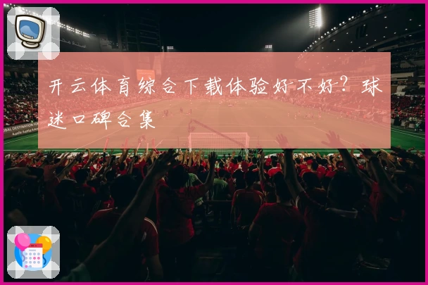 开云体育综合下载体验好不好？球迷口碑合集