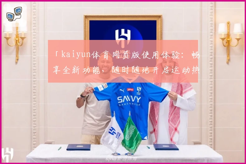 「kaiyun体育网页版使用体验：畅享全新功能，随时随地开启运动热潮」