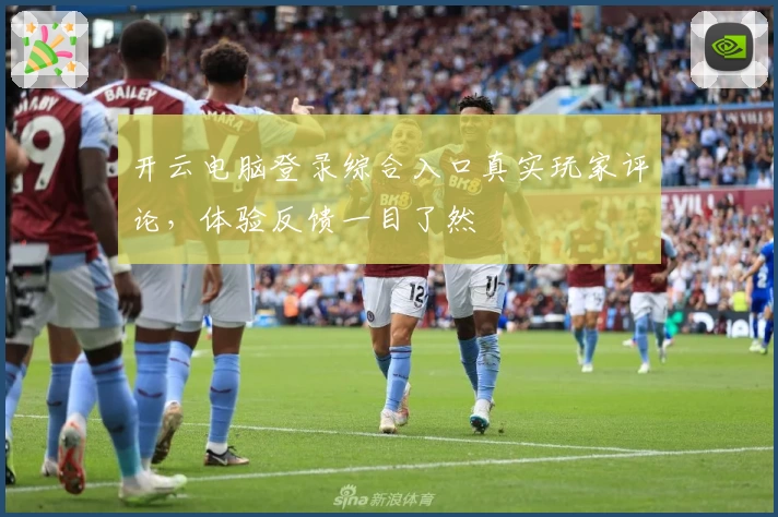 开云电脑登录综合入口真实玩家评论,体验反馈一目了然
