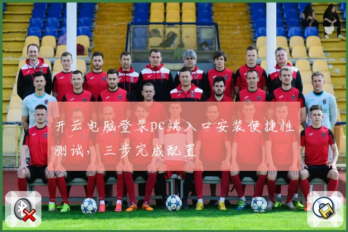 开云电脑登录pc端入口安装便捷性测试，三步完成配置