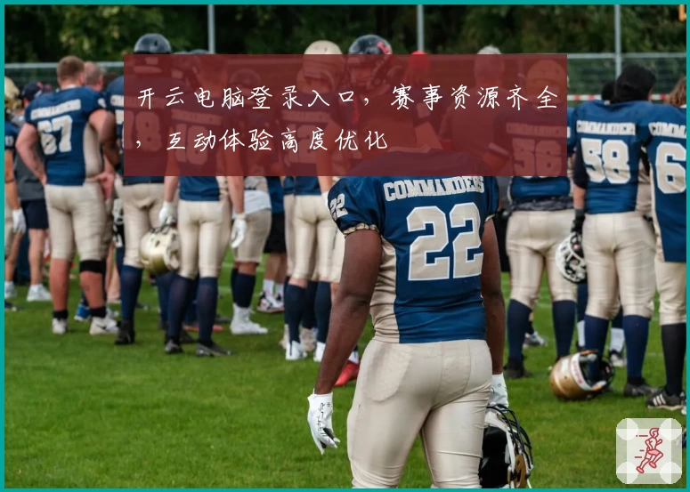 开云电脑登录入口,赛事资源齐全,互动体验高度优化
