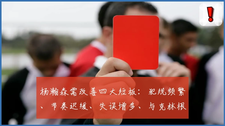 杨瀚森需改善四大短板：犯规频繁、节奏迟缓、失误增多、与克林根难配