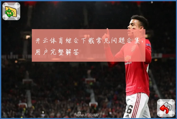 开云体育综合下载常见问题合集，用户完整解答