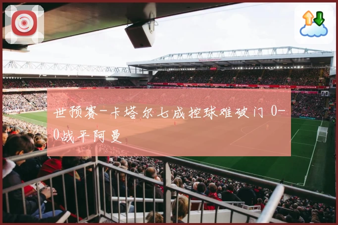 世预赛-卡塔尔七成控球难破门 0-0战平阿曼