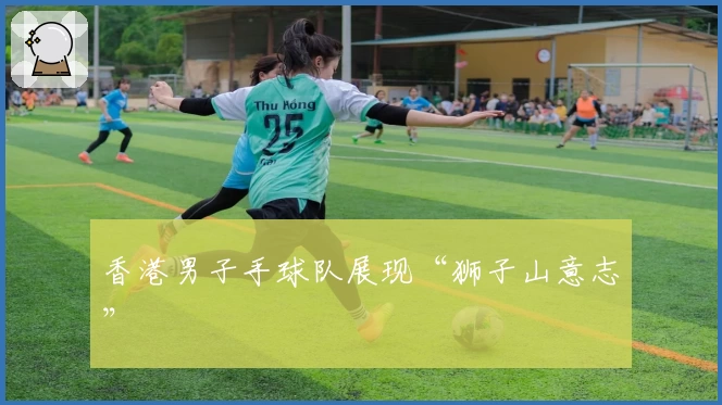 香港男子手球队展现“狮子山意志”